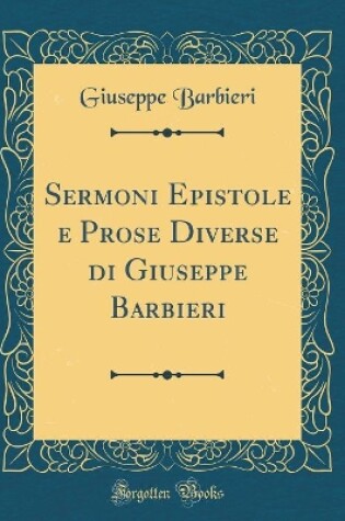 Cover of Sermoni Epistole e Prose Diverse di Giuseppe Barbieri (Classic Reprint)