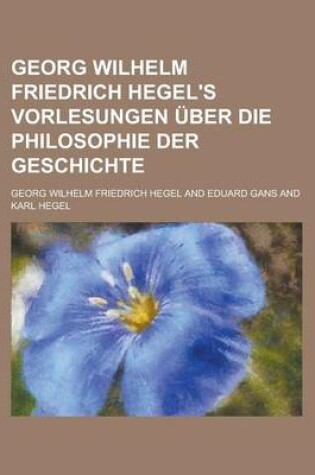 Cover of Georg Wilhelm Friedrich Hegel's Vorlesungen Uber Die Philosophie Der Geschichte