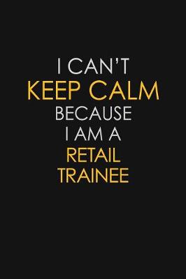 Book cover for I Can't Keep Calm Because I Am A Retail Trainee