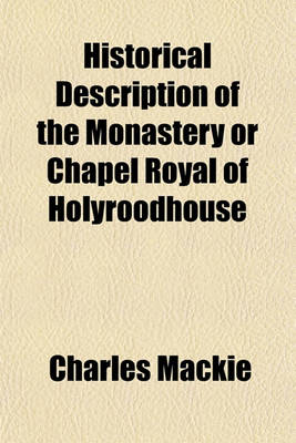 Book cover for Historical Description of the Monastery or Chapel Royal of Holyroodhouse
