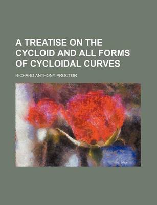 Book cover for A Treatise on the Cycloid and All Forms of Cycloidal Curves