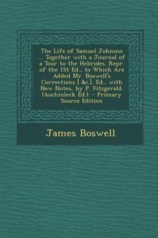 Cover of The Life of Samuel Johnson ... Together with a Journal of a Tour to the Hebrides. Repr. of the 1st Ed., to Which Are Added Mr. Boswell's Corrections [