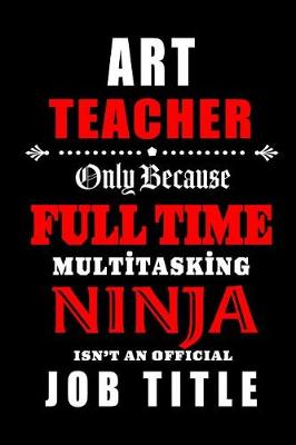 Book cover for Art Teacher Only Because Full Time Multitasking Ninja Isn't An Official Job Title