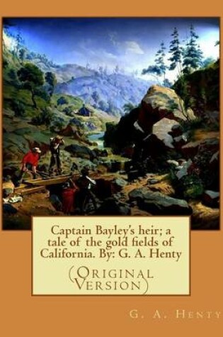 Cover of Captain Bayley's heir; a tale of the gold fields of California. By