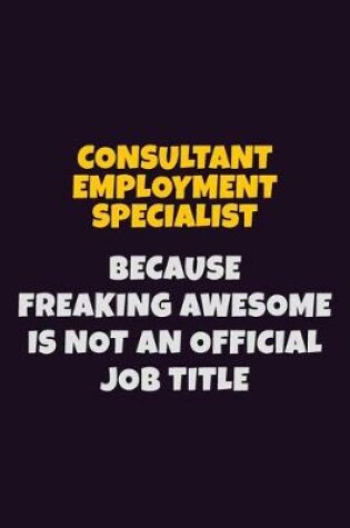 Cover of Consultant Employment Specialist, Because Freaking Awesome Is Not An Official Job Title