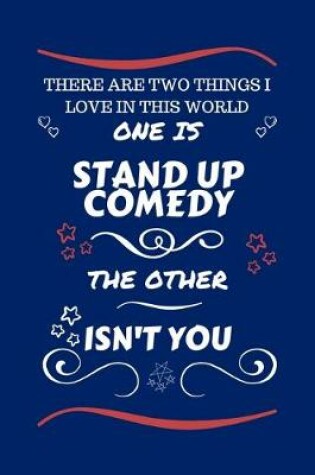 Cover of There Are Two Things I Love In This World One Is Stand Up Comedy The Other Isn't You