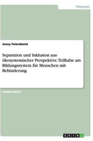 Cover of Separation und Inklusion aus ökosystemischer Perspektive. Teilhabe am Bildungssystem für Menschen mit Behinderung