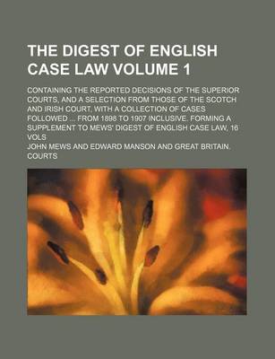 Book cover for The Digest of English Case Law Volume 1; Containing the Reported Decisions of the Superior Courts, and a Selection from Those of the Scotch and Irish Court, with a Collection of Cases Followed ... from 1898 to 1907 Inclusive. Forming a Supplement to Mews' Dige