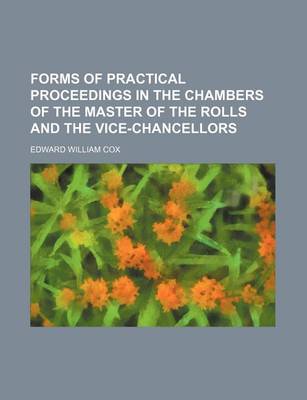 Book cover for Forms of Practical Proceedings in the Chambers of the Master of the Rolls and the Vice-Chancellors