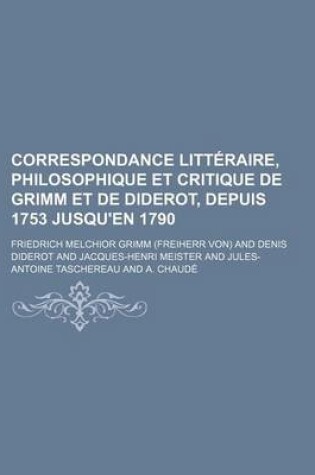 Cover of Correspondance Litteraire, Philosophique Et Critique de Grimm Et de Diderot, Depuis 1753 Jusqu'en 1790 (4)