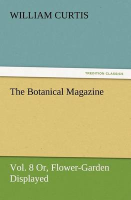 Book cover for The Botanical Magazine Vol. 8 Or, Flower-Garden Displayed