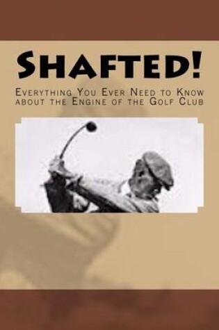 Cover of Shafted! Everything You Ever Need to Know about the Engine of the Golf Club
