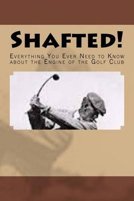 Book cover for Shafted! Everything You Ever Need to Know about the Engine of the Golf Club