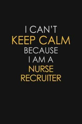 Cover of I Can't Keep Calm Because I Am A Nurse Recruiter