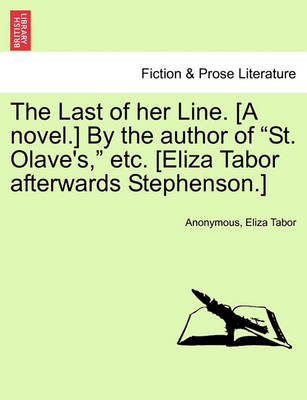 Book cover for The Last of Her Line. [A Novel.] by the Author of "St. Olave's," Etc. [Eliza Tabor Afterwards Stephenson.]