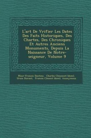 Cover of L'Art de V Rifier Les Dates Des Faits Historiques, Des Chartes, Des Chroniques Et Autres Anciens Monuments, Depuis La Naissance de Notre-Seigneur, Volume 9