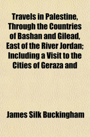 Cover of Travels in Palestine, Through the Countries of Bashan and Gilead, East of the River Jordan; Including a Visit to the Cities of Geraza and