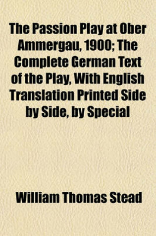 Cover of The Passion Play at Ober Ammergau, 1900; The Complete German Text of the Play, with English Translation Printed Side by Side, by Special Arrangement with the Owners of the Copyright. Copiously Illustrated with a Complete Series of the Photographs of 1890