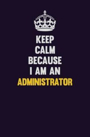 Cover of Keep Calm Because I Am An Administrator