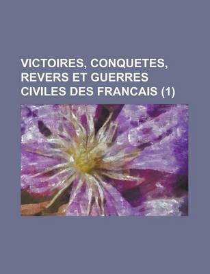 Book cover for Victoires, Conquetes, Revers Et Guerres Civiles Des Francais (1 )