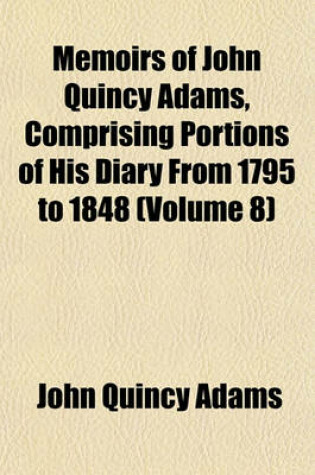 Cover of Memoirs of John Quincy Adams, Comprising Portions of His Diary from 1795 to 1848 (Volume 8)