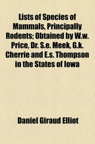 Cover of Lists of Species of Mammals, Principally Rodents; Obtained by W.W. Price, Dr. S.E. Meek, G.K. Cherrie and E.S. Thompson in the States of Iowa