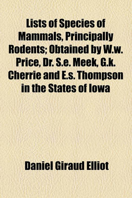 Book cover for Lists of Species of Mammals, Principally Rodents; Obtained by W.W. Price, Dr. S.E. Meek, G.K. Cherrie and E.S. Thompson in the States of Iowa