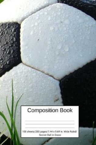 Cover of Composition Book 100 Sheets/200 Pages/7.44 X 9.69 In. Wide Ruled/ Soccer Ball in Grass