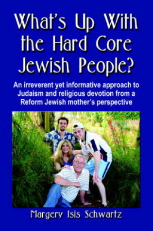 Cover of WHAT's UP WITH THE HARD CORE JEWISH PEOPLE? An Irreverent Yet Informative Approach to Judaism and Religious Devotion from a Reform Jewish Mother's Perspective