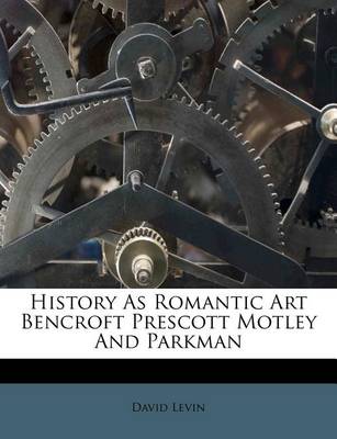 Book cover for History as Romantic Art Bencroft Prescott Motley and Parkman