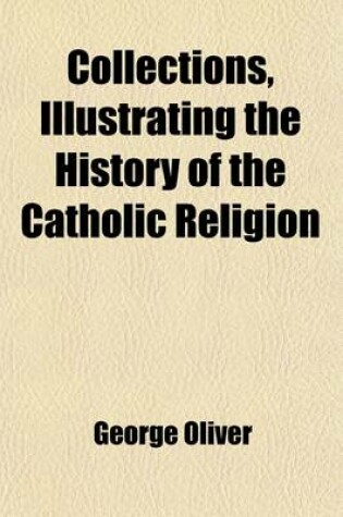 Cover of Collections Illustrating the History of the Catholic Religion in the Counties of Cornwall, Devon, Dorset, Somerset, Wilts, and Gloucester; In the Counties of Cornwall, Devon, Dorset, Somerset, Wilts, and Gloucester