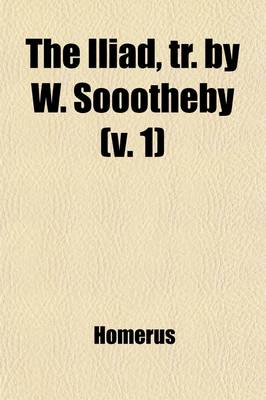 Book cover for The Iliad, Tr. by W. Soootheby (Volume 1)