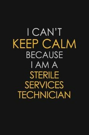 Cover of I Can't Keep Calm Because I Am A Sterile Services Technician