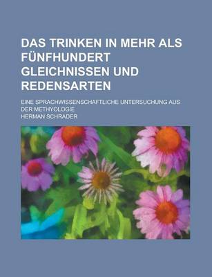 Book cover for Das Trinken in Mehr ALS Funfhundert Gleichnissen Und Redensarten; Eine Sprachwissenschaftliche Untersuchung Aus Der Methyologie