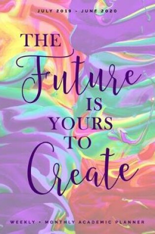 Cover of The Future is Yours to Create July 2019 - June 2020 Weekly + Monthly Academic Planner
