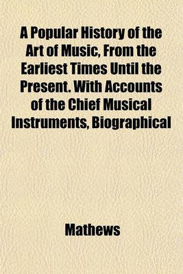 Book cover for A Popular History of the Art of Music, from the Earliest Times Until the Present. with Accounts of the Chief Musical Instruments, Biographical