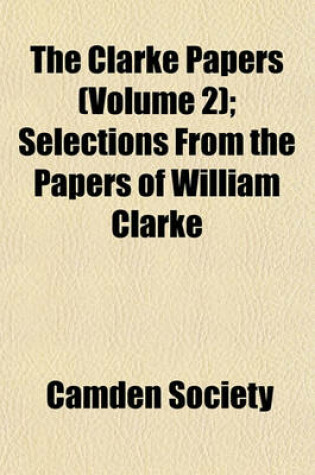 Cover of The Clarke Papers (Volume 2); Selections from the Papers of William Clarke