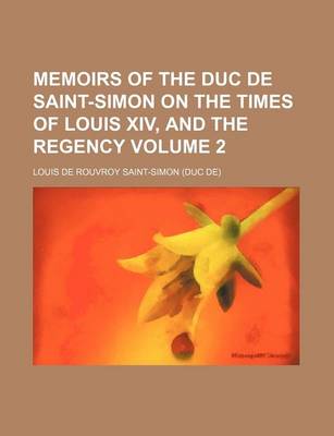 Book cover for Memoirs of the Duc de Saint-Simon on the Times of Louis XIV, and the Regency Volume 2
