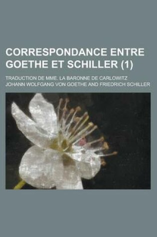 Cover of Correspondance Entre Goethe Et Schiller; Traduction de Mme. La Baronne de Carlowitz (1 )