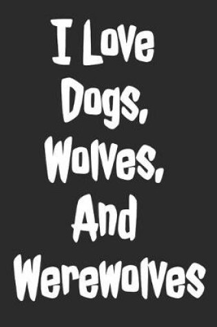 Cover of I Love Dogs, Wolves, And Werewolves
