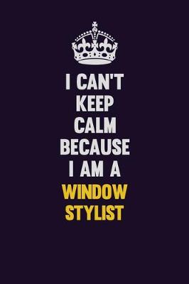 Book cover for I Can't Keep Calm Because I Am A Window Stylist