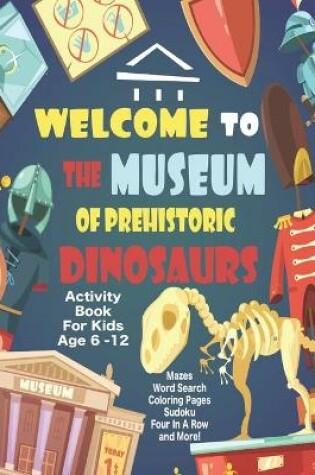 Cover of Welcome To The Museum Of Prehistoric Dinosaurs Activity Book For Kids Age 6 -12
