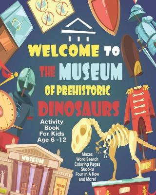 Book cover for Welcome To The Museum Of Prehistoric Dinosaurs Activity Book For Kids Age 6 -12
