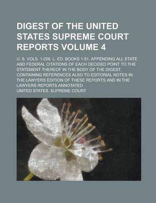 Book cover for Digest of the United States Supreme Court Reports; U. S. Vols. 1-206. L. Ed. Books 1-51. Appending All State and Federal Citations of Each Decided Point to the Statement Thereof in the Body of the Digest. Containing References Volume 4