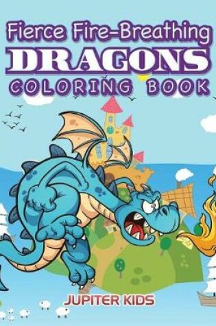 Cover of Fierce Fire-Breathing Dragons Coloring Book