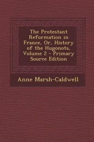 Cover of The Protestant Reformation in France, Or, History of the Hugonots, Volume 2 - Primary Source Edition