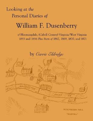 Book cover for Looking at the Personal Diaries of William F. Dusenberry of Bloomingdale, (Cabell County), VA/WV 1855 and 1856 plus parts of 1862, 1869, 1870, and 1871