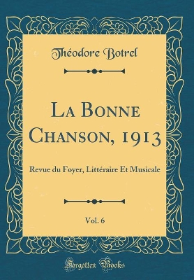 Book cover for La Bonne Chanson, 1913, Vol. 6: Revue du Foyer, Littéraire Et Musicale (Classic Reprint)