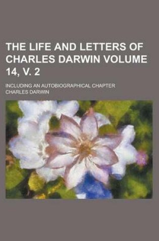 Cover of The Life and Letters of Charles Darwin; Including an Autobiographical Chapter Volume 14, V. 2