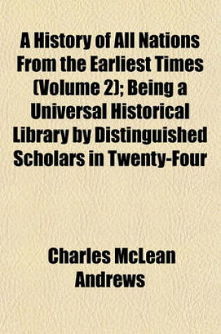 Cover of A History of All Nations from the Earliest Times (Volume 2); Being a Universal Historical Library by Distinguished Scholars in Twenty-Four